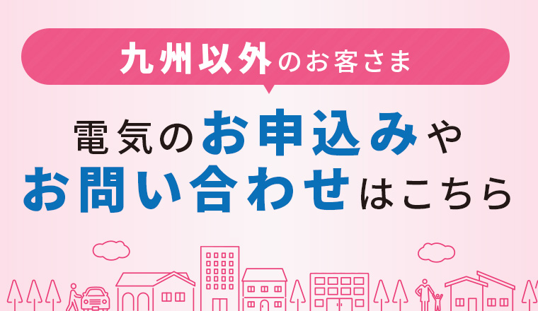 九州以外のお客さま 電気のお申し込みやお問い合わせはこちら